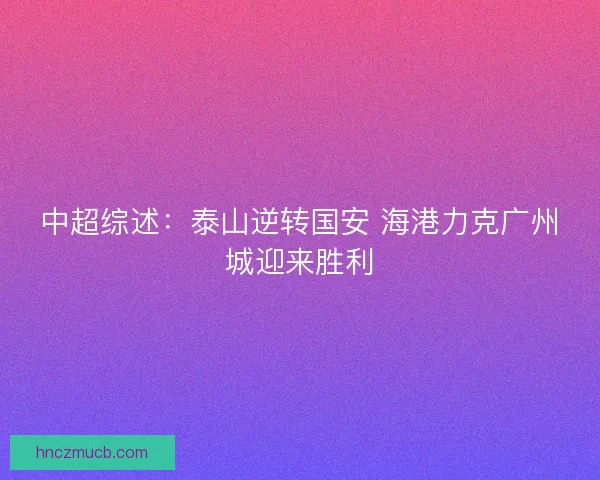 中超综述：泰山逆转国安 海港力克广州城迎来胜利